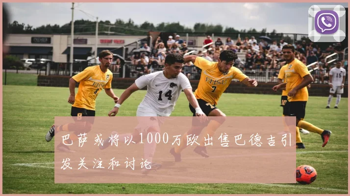 巴萨或将以1000万欧出售巴德吉引发关注和讨论