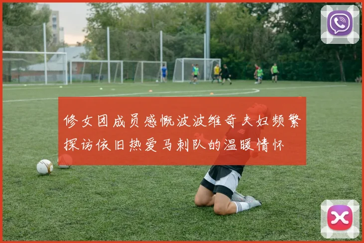 修女团成员感慨波波维奇夫妇频繁探访依旧热爱马刺队的温暖情怀