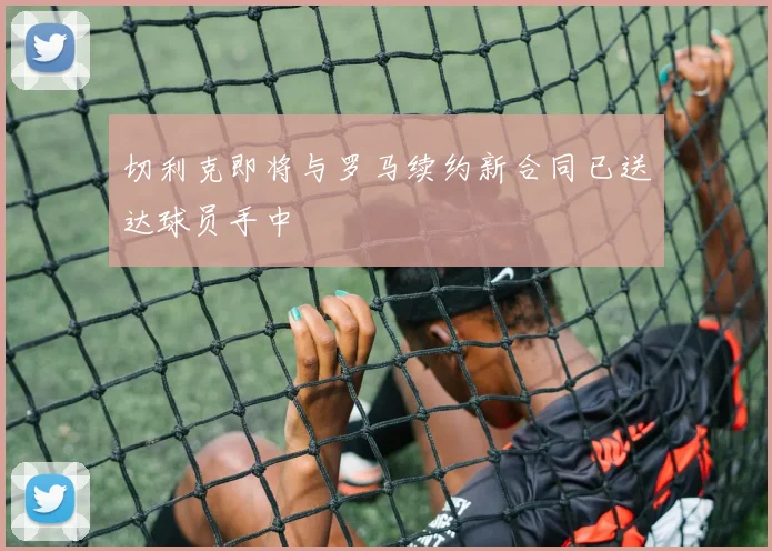切利克即将与罗马续约新合同已送达球员手中