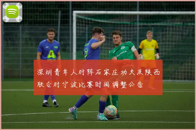 深圳青年人对阵石家庄功夫及陕西联合对宁波比赛时间调整公告