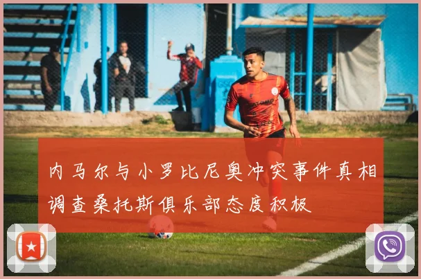内马尔与小罗比尼奥冲突事件真相调查桑托斯俱乐部态度积极
