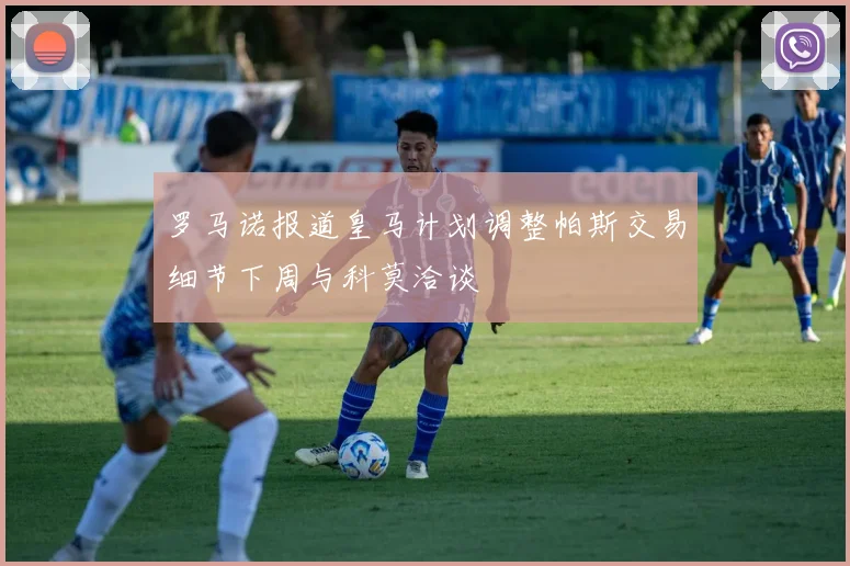 罗马诺报道皇马计划调整帕斯交易细节下周与科莫洽谈