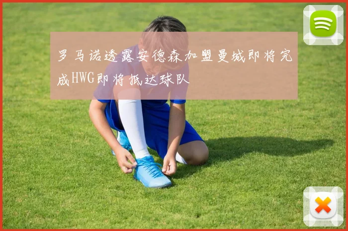 罗马诺透露安德森加盟曼城即将完成HWG即将抵达球队